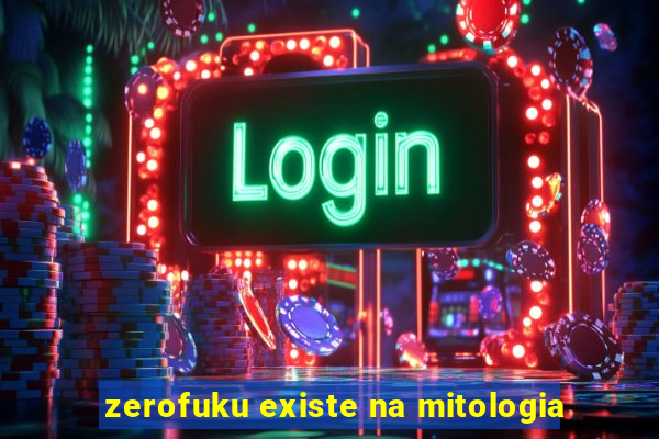 zerofuku existe na mitologia